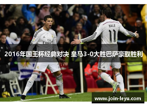 2016年国王杯经典对决 皇马3-0大胜巴萨豪取胜利