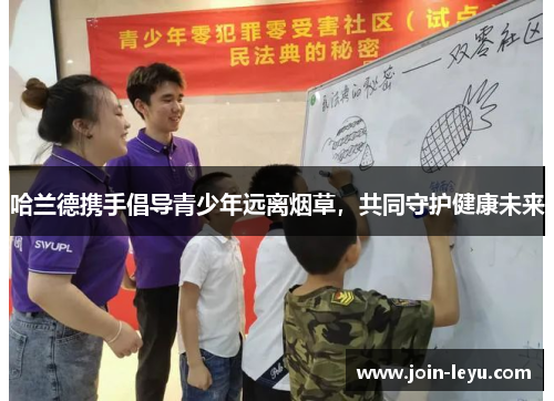 哈兰德携手倡导青少年远离烟草，共同守护健康未来