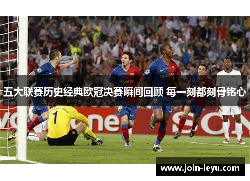 五大联赛历史经典欧冠决赛瞬间回顾 每一刻都刻骨铭心