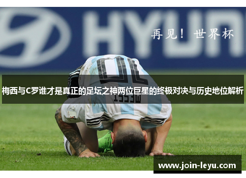 梅西与C罗谁才是真正的足坛之神两位巨星的终极对决与历史地位解析