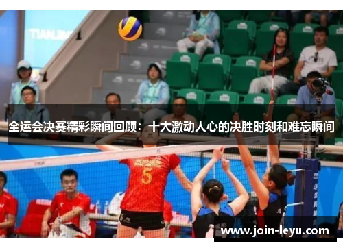 全运会决赛精彩瞬间回顾：十大激动人心的决胜时刻和难忘瞬间