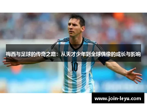 梅西与足球的传奇之路：从天才少年到全球偶像的成长与影响