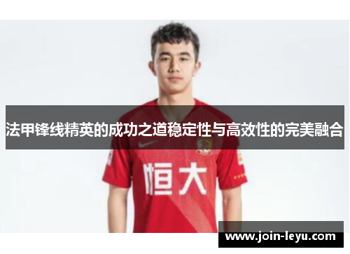 法甲锋线精英的成功之道稳定性与高效性的完美融合