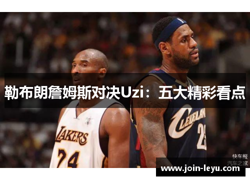 勒布朗詹姆斯对决Uzi：五大精彩看点