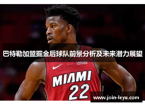 巴特勒加盟掘金后球队前景分析及未来潜力展望