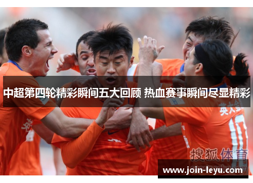 中超第四轮精彩瞬间五大回顾 热血赛事瞬间尽显精彩
