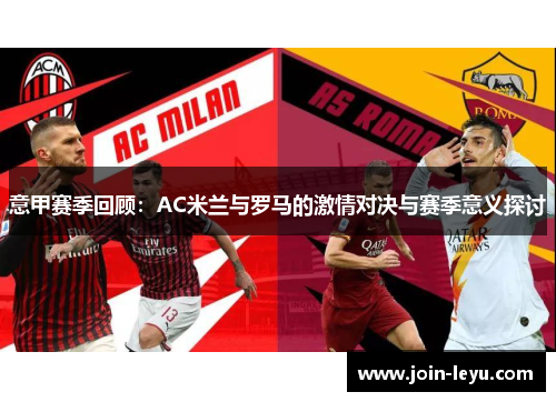 意甲赛季回顾：AC米兰与罗马的激情对决与赛季意义探讨