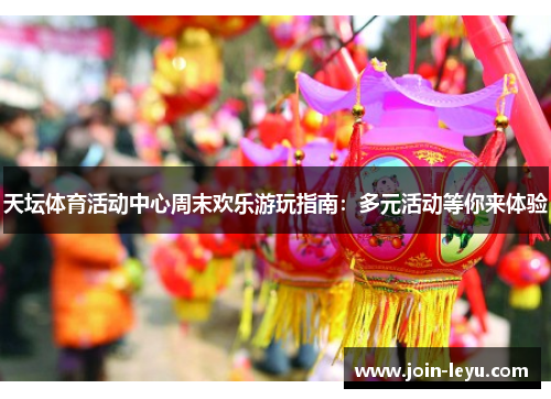 天坛体育活动中心周末欢乐游玩指南：多元活动等你来体验