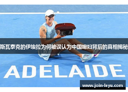 斯瓦泰克的伊埃拉为何被误认为中国媳妇背后的真相揭秘