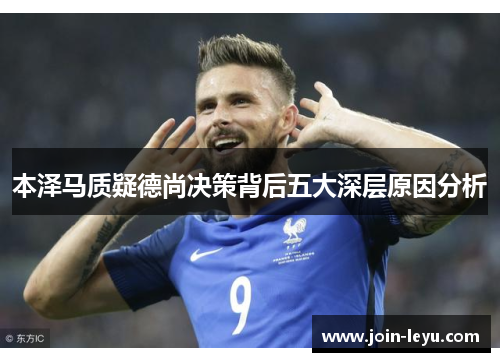 本泽马质疑德尚决策背后五大深层原因分析
