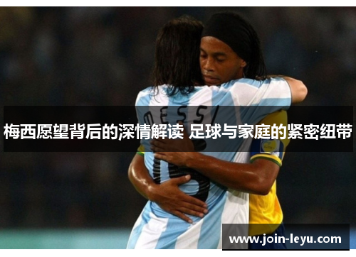梅西愿望背后的深情解读 足球与家庭的紧密纽带