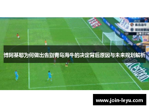 博阿基耶为何做出告别青岛海牛的决定背后原因与未来规划解析