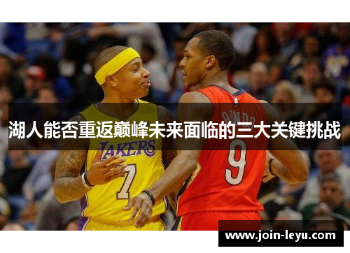 湖人能否重返巅峰未来面临的三大关键挑战