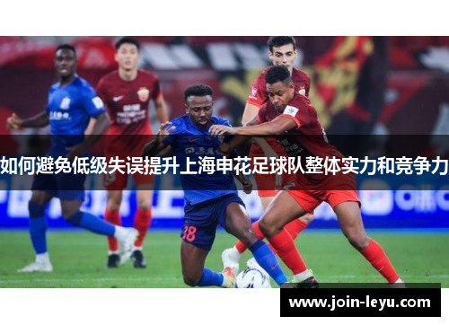 如何避免低级失误提升上海申花足球队整体实力和竞争力