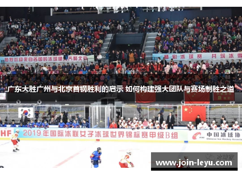 广东大胜广州与北京首钢胜利的启示 如何构建强大团队与赛场制胜之道