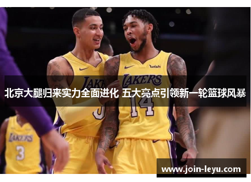 北京大腿归来实力全面进化 五大亮点引领新一轮篮球风暴