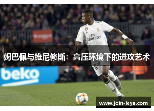 姆巴佩与维尼修斯：高压环境下的进攻艺术