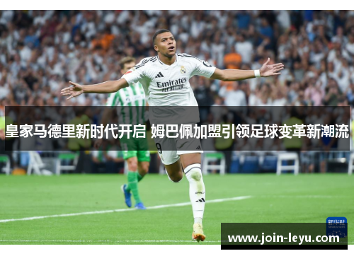 皇家马德里新时代开启 姆巴佩加盟引领足球变革新潮流