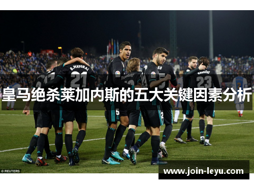 皇马绝杀莱加内斯的五大关键因素分析