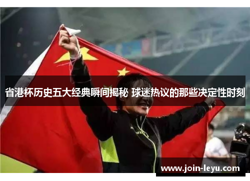 省港杯历史五大经典瞬间揭秘 球迷热议的那些决定性时刻