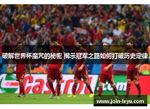 破解世界杯魔咒的秘密 揭示冠军之路如何打破历史定律