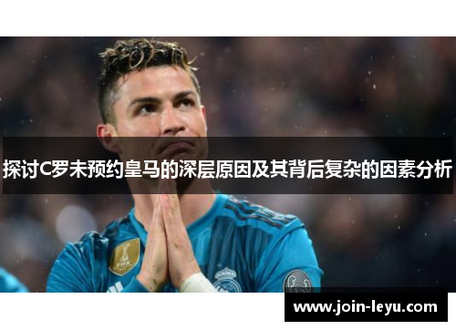 探讨C罗未预约皇马的深层原因及其背后复杂的因素分析
