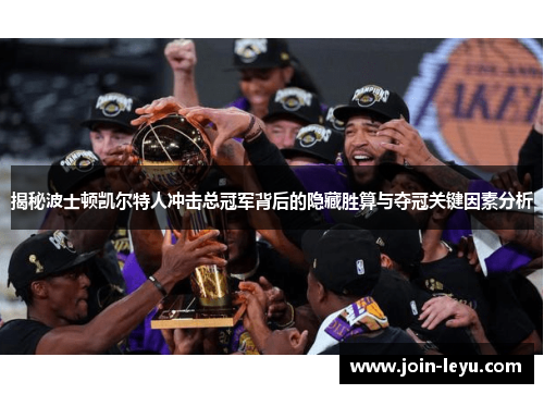 揭秘波士顿凯尔特人冲击总冠军背后的隐藏胜算与夺冠关键因素分析