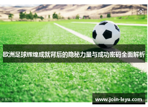 欧洲足球辉煌成就背后的隐秘力量与成功密码全面解析
