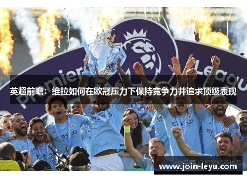 英超前瞻：维拉如何在欧冠压力下保持竞争力并追求顶级表现