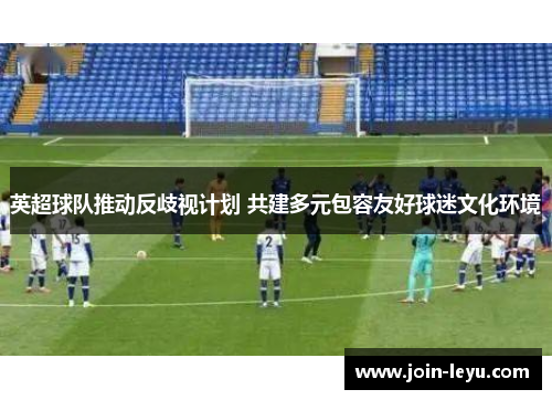 英超球队推动反歧视计划 共建多元包容友好球迷文化环境