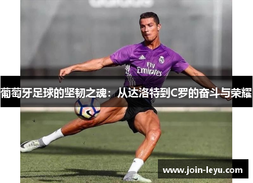 葡萄牙足球的坚韧之魂：从达洛特到C罗的奋斗与荣耀