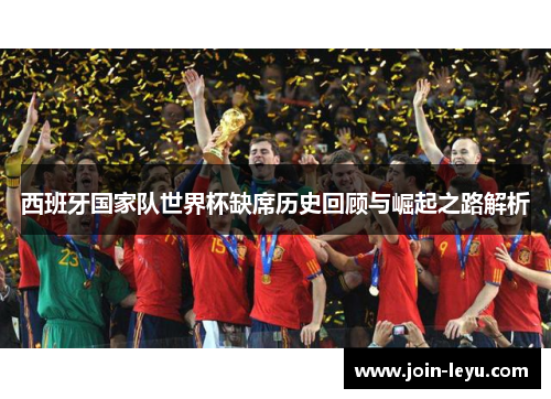 西班牙国家队世界杯缺席历史回顾与崛起之路解析