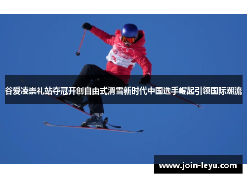 谷爱凌崇礼站夺冠开创自由式滑雪新时代中国选手崛起引领国际潮流