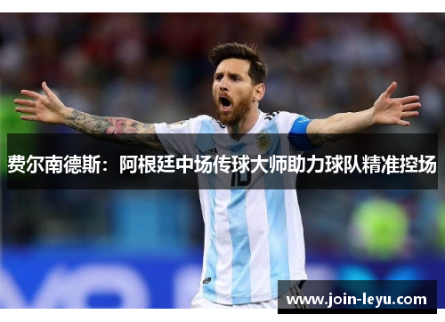 费尔南德斯:阿根廷中场传球大师助力球队精准控场 费尔南德斯:阿根廷中场传球大师助力球队精准控场