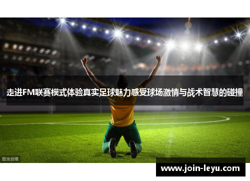 走进FM联赛模式体验真实足球魅力感受球场激情与战术智慧的碰撞 走进FM联赛模式体验真实足球魅力感受球场激情与战术智慧的碰撞