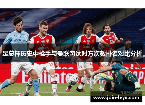 足总杯历史中枪手与曼联淘汰对方次数排名对比分析 足总杯历史中枪手与曼联淘汰对方次数排名对比分析