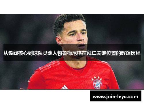 从锋线核心到球队灵魂人物鲁梅尼格在拜仁关键位置的辉煌历程