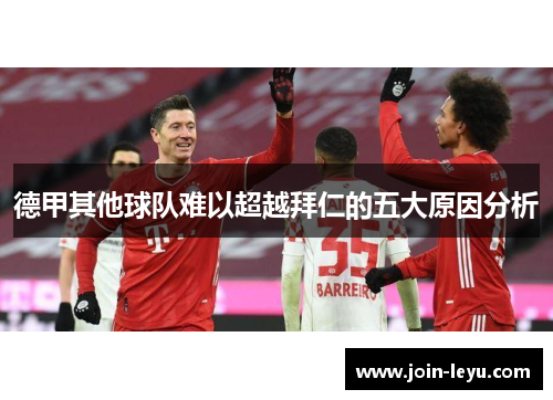 德甲其他球队难以超越拜仁的五大原因分析 德甲其他球队难以超越拜仁的五大原因分析
