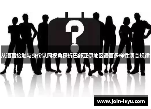 从语言接触与身份认同视角探析巴舒亚伊地区语言多样性演变规律