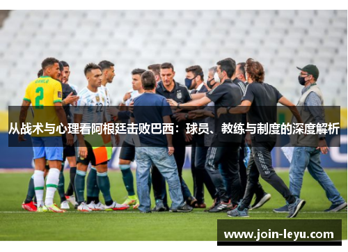 从战术与心理看阿根廷击败巴西:球员、教练与制度的深度解析 从战术与心理看阿根廷击败巴西:球员、教练与制度的深度解析