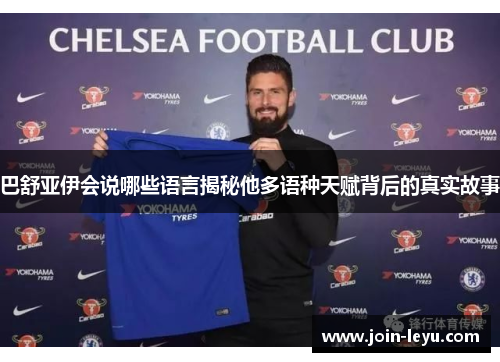 巴舒亚伊会说哪些语言揭秘他多语种天赋背后的真实故事 巴舒亚伊会说哪些语言揭秘他多语种天赋背后的真实故事