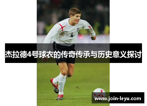 杰拉德4号球衣的传奇传承与历史意义探讨 杰拉德4号球衣的传奇传承与历史意义探讨