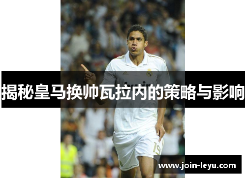 揭秘皇马换帅瓦拉内的策略与影响 揭秘皇马换帅瓦拉内的策略与影响