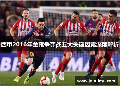 西甲2016年金靴争夺战五大关键因素深度解析