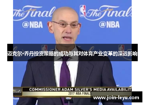 迈克尔·乔丹投资策略的成功与其对体育产业变革的深远影响