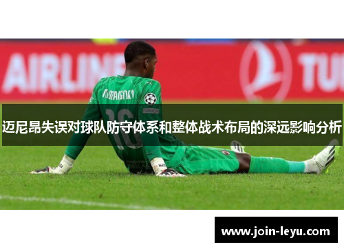 迈尼昂失误对球队防守体系和整体战术布局的深远影响分析