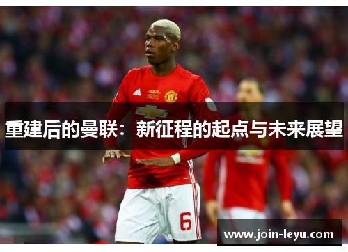 重建后的曼联：新征程的起点与未来展望