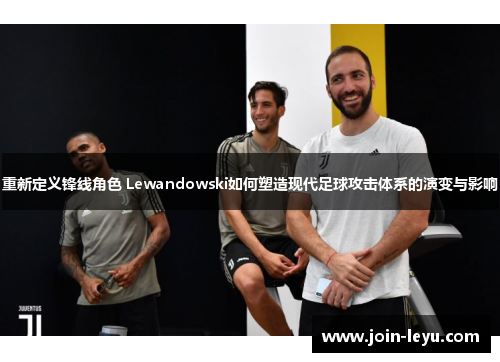 重新定义锋线角色 Lewandowski如何塑造现代足球攻击体系的演变与影响