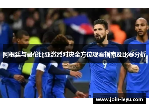 阿根廷与哥伦比亚激烈对决全方位观看指南及比赛分析