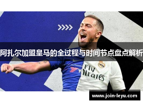 阿扎尔加盟皇马的全过程与时间节点盘点解析